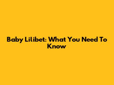 Baby Lilibet: What You Need To Know