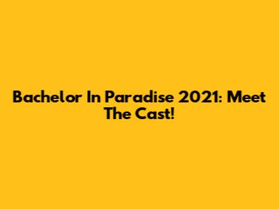 Bachelor In Paradise 2021: Meet The Cast!