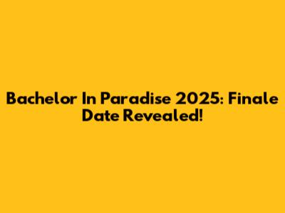 Bachelor In Paradise 2025: Finale Date Revealed!