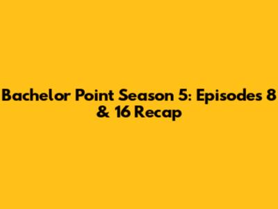 Bachelor Point Season 5: Episodes 8 & 16 Recap