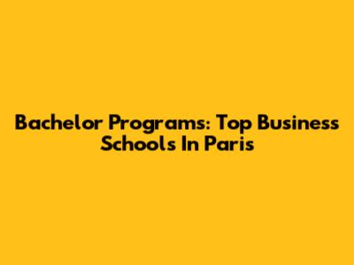 Bachelor Programs: Top Business Schools In Paris