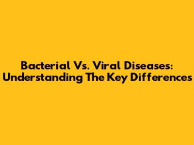 Bacterial Vs. Viral Diseases: Understanding The Key Differences