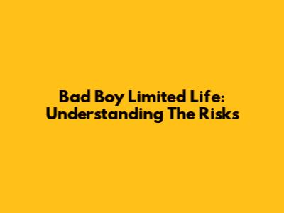 Bad Boy Limited Life: Understanding The Risks