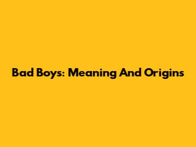Bad Boys: Meaning And Origins