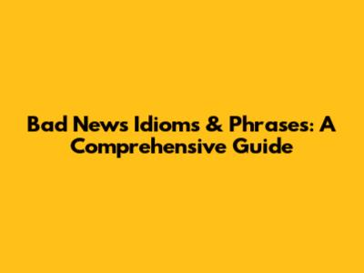Bad News Idioms & Phrases: A Comprehensive Guide