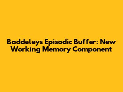 Baddeley's Episodic Buffer: New Working Memory Component