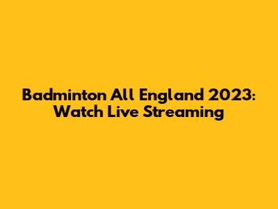 Badminton All England 2023: Watch Live Streaming