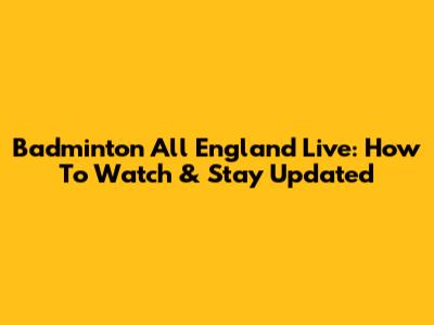 Badminton All England Live: How To Watch & Stay Updated