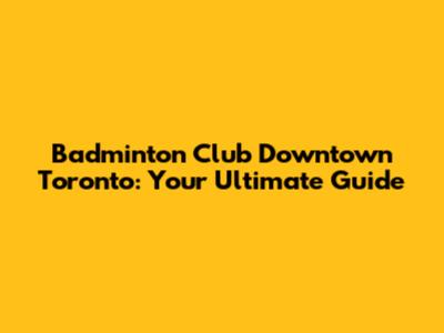 Badminton Club Downtown Toronto: Your Ultimate Guide