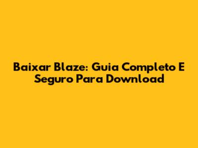 Baixar Blaze: Guia Completo E Seguro Para Download