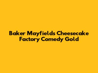 Baker Mayfield's Cheesecake Factory Comedy Gold