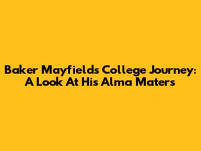 Baker Mayfield's College Journey: A Look At His Alma Maters