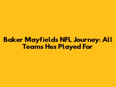 Baker Mayfield's NFL Journey: All Teams He's Played For