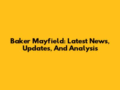 Baker Mayfield: Latest News, Updates, And Analysis