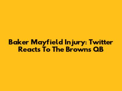 Baker Mayfield Injury: Twitter Reacts To The Browns' QB
