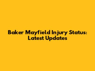 Baker Mayfield Injury Status: Latest Updates