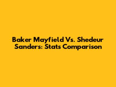Baker Mayfield Vs. Shedeur Sanders: Stats Comparison