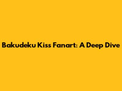 Bakudeku Kiss Fanart: A Deep Dive