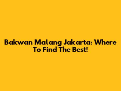Bakwan Malang Jakarta: Where To Find The Best!