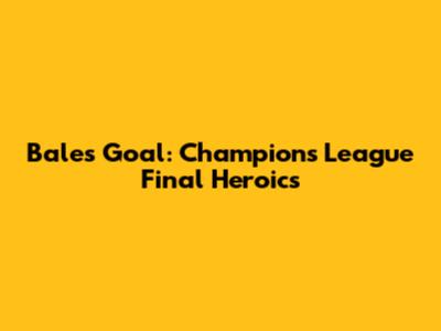 Bale's Goal: Champions League Final Heroics
