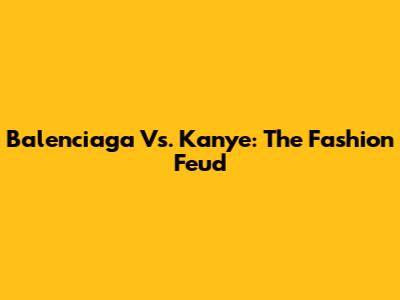 Balenciaga Vs. Kanye: The Fashion Feud