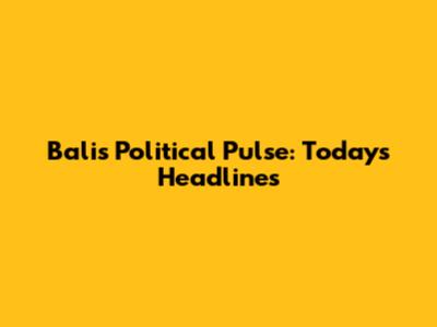 Bali's Political Pulse: Today's Headlines