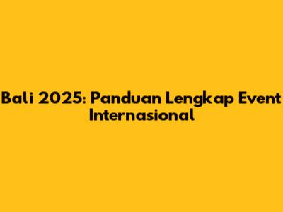 Bali 2025: Panduan Lengkap Event Internasional