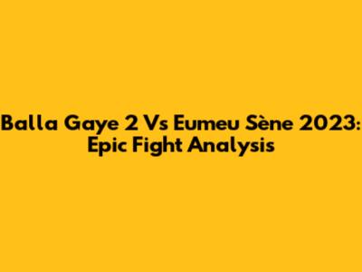 Balla Gaye 2 Vs Eumeu Sène 2023: Epic Fight Analysis