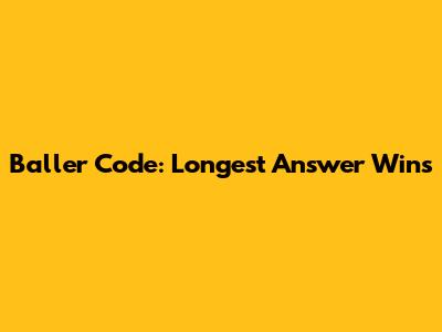 Baller Code: Longest Answer Wins