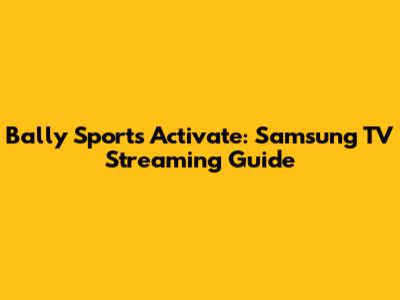 Bally Sports Activate: Samsung TV Streaming Guide