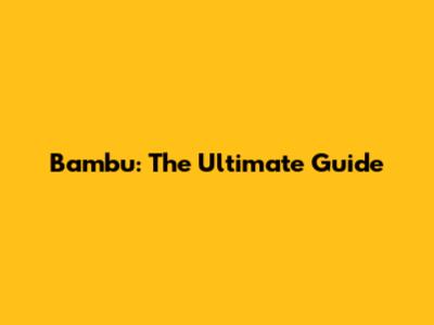 Bambu: The Ultimate Guide