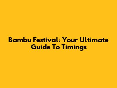 Bambu Festival: Your Ultimate Guide To Timings