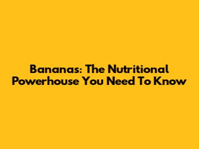 Bananas: The Nutritional Powerhouse You Need To Know