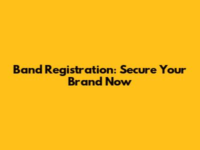 Band Registration: Secure Your Brand Now