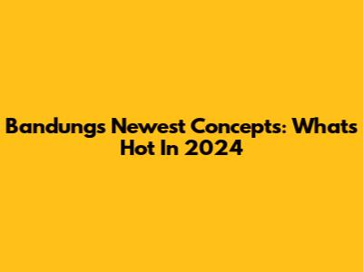 Bandung's Newest Concepts: What's Hot In 2024