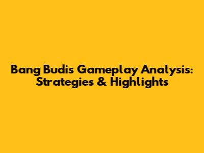 Bang Budi's Gameplay Analysis: Strategies & Highlights
