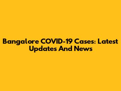 Bangalore COVID-19 Cases: Latest Updates And News