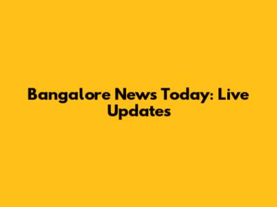 Bangalore News Today: Live Updates