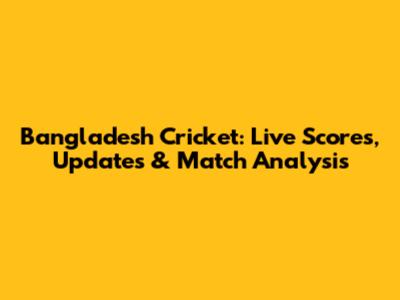 Bangladesh Cricket: Live Scores, Updates & Match Analysis