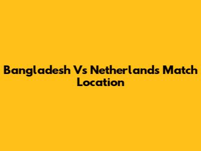 Bangladesh Vs Netherlands Match Location