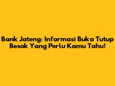 Bank Jateng: Informasi Buka Tutup Besok Yang Perlu Kamu Tahu!