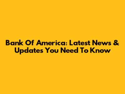 Bank Of America: Latest News & Updates You Need To Know