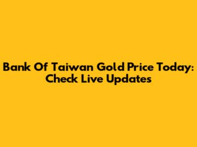 Bank Of Taiwan Gold Price Today: Check Live Updates