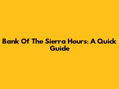 Bank Of The Sierra Hours: A Quick Guide
