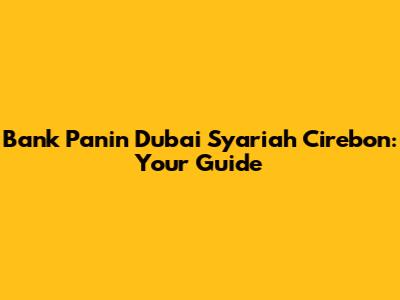 Bank Panin Dubai Syariah Cirebon: Your Guide