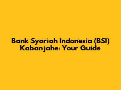 Bank Syariah Indonesia (BSI) Kabanjahe: Your Guide
