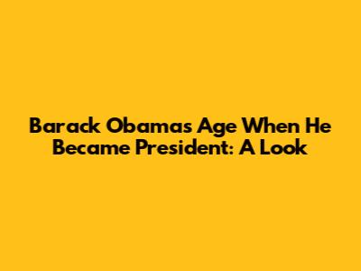 Barack Obama's Age When He Became President: A Look
