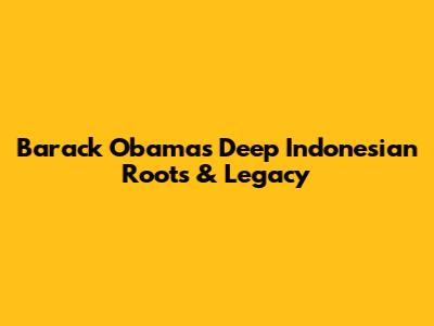 Barack Obama's Deep Indonesian Roots & Legacy