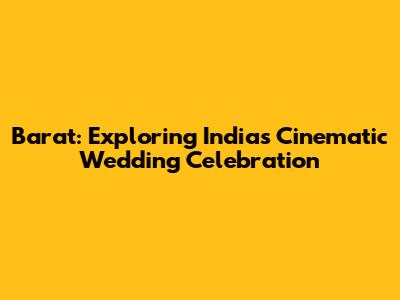 Barat: Exploring India's Cinematic Wedding Celebration