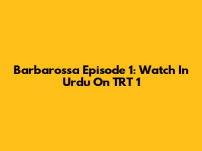 Barbarossa Episode 1: Watch In Urdu On TRT 1